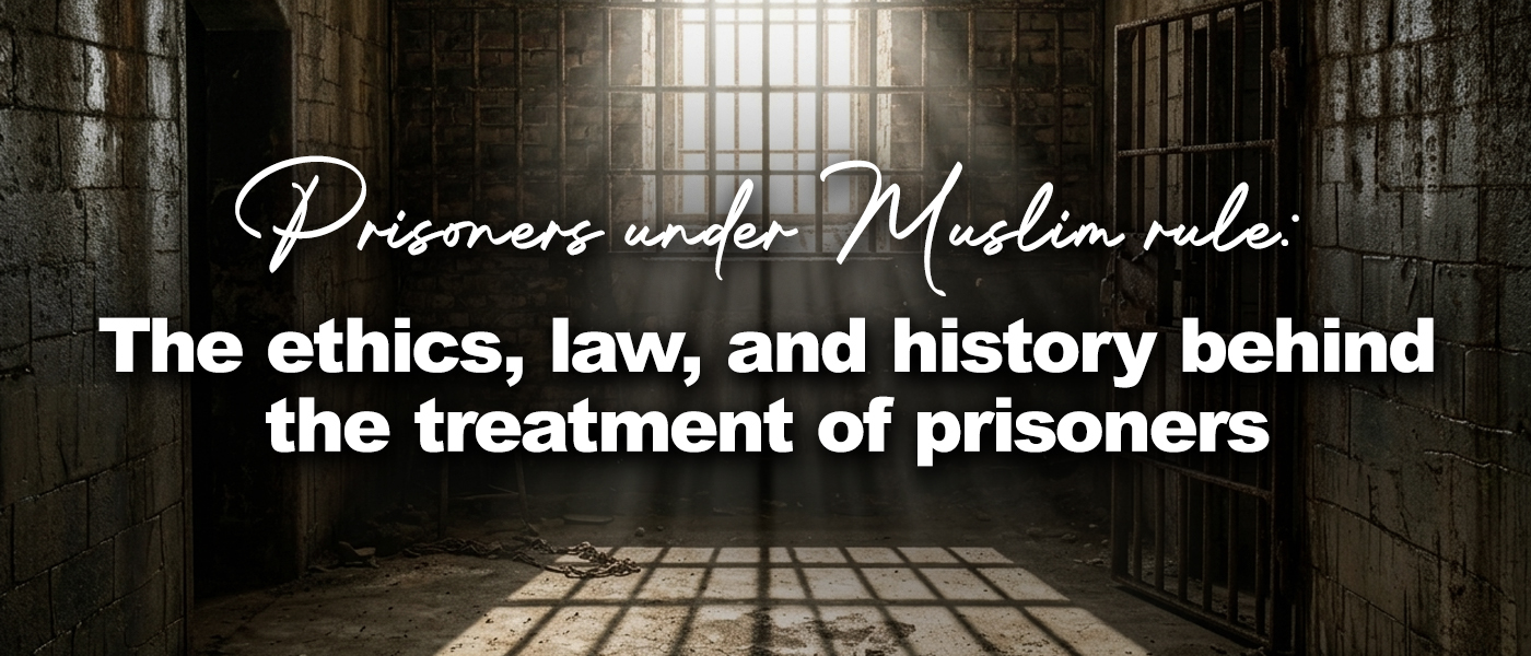 Prisoners under Muslim rule: The ethics, law, and history behind ethical treatment towards prisoners